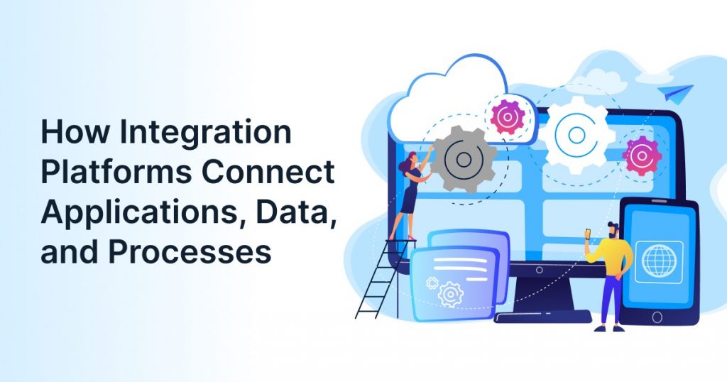 How Integration Platforms Connect Applications, Data, and Processes